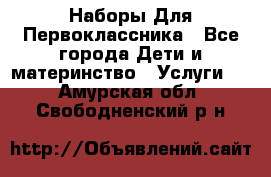 Наборы Для Первоклассника - Все города Дети и материнство » Услуги   . Амурская обл.,Свободненский р-н